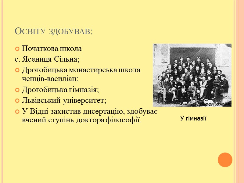 Освіту здобував: Початкова школа  с. Ясениця Сільна; Дрогобицька монастирська школа ченців-василіан; Дрогобицька гімназія;